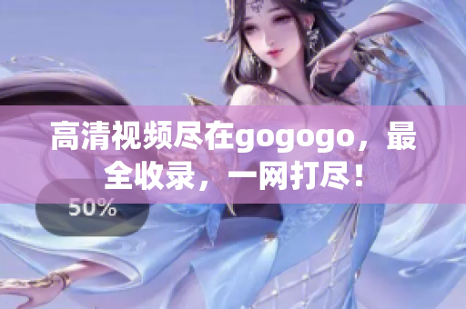 高清视频尽在gogogo，最全收录，一网打尽！
