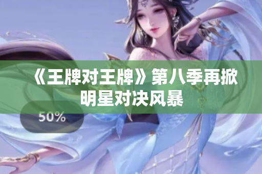 《王牌对王牌》第八季再掀明星对决风暴