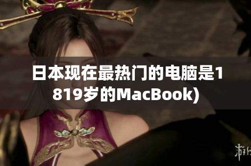 日本现在最热门的电脑是1819岁的MacBook)