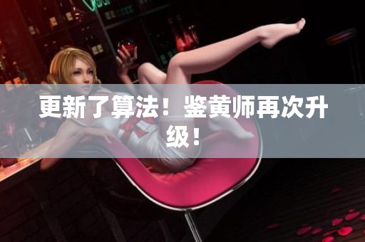 更新了算法！鉴黄师再次升级！