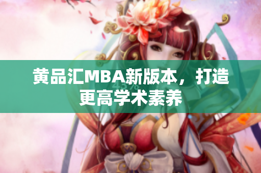 黄品汇MBA新版本，打造更高学术素养