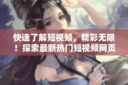 快速了解短视频，精彩无限！探索最新热门短视频网页入口