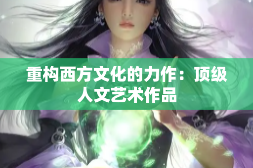 重构西方文化的力作：顶级人文艺术作品