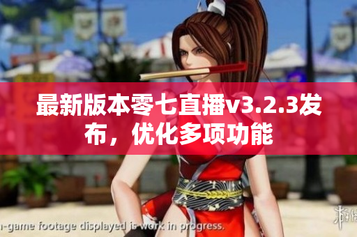 最新版本零七直播v3.2.3发布，优化多项功能