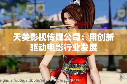 天美影视传媒公司：用创新驱动电影行业发展