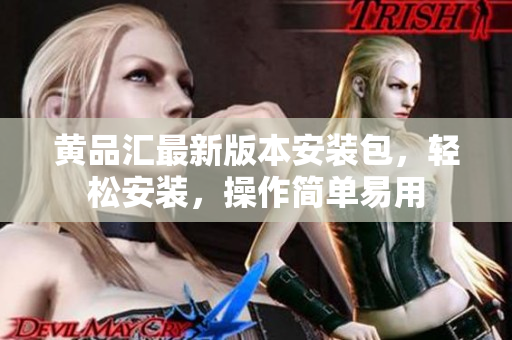 黄品汇最新版本安装包，轻松安装，操作简单易用