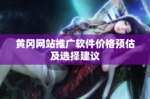 黄冈网站推广软件价格预估及选择建议
