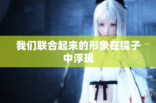 我们联合起来的形象在镜子中浮现