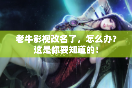老牛影视改名了，怎么办？这是你要知道的！