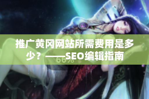 推广黄冈网站所需费用是多少？——SEO编辑指南