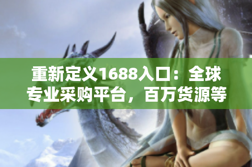 重新定义1688入口：全球专业采购平台，百万货源等你来购！