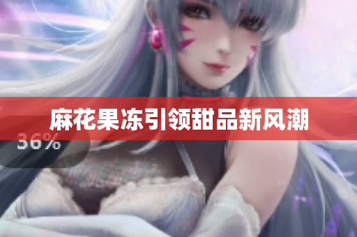 麻花果冻引领甜品新风潮