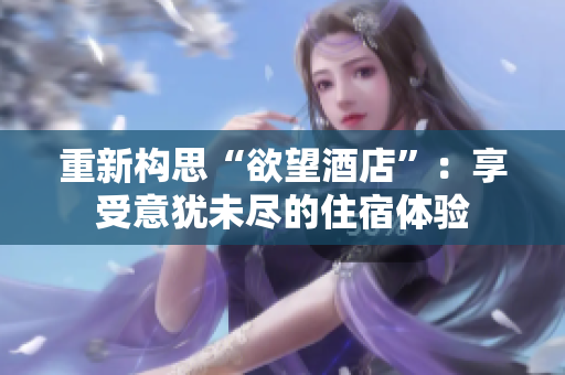 重新构思“欲望酒店”：享受意犹未尽的住宿体验