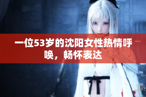一位53岁的沈阳女性热情呼唤，畅怀表达