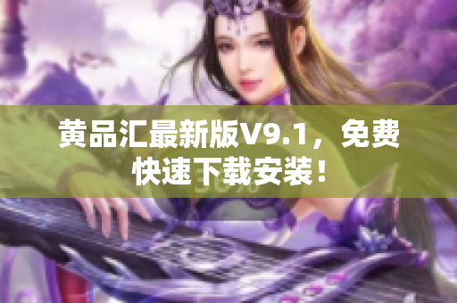 黄品汇最新版V9.1，免费快速下载安装！