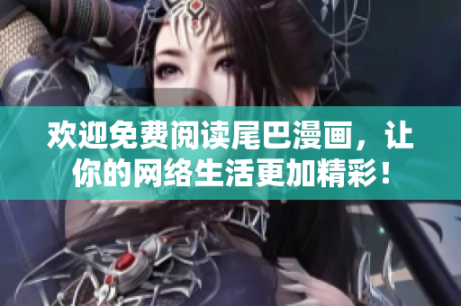 欢迎免费阅读尾巴漫画，让你的网络生活更加精彩！