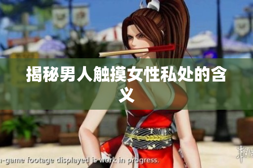 揭秘男人触摸女性私处的含义