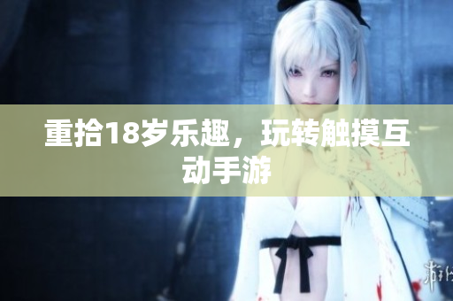 重拾18岁乐趣，玩转触摸互动手游