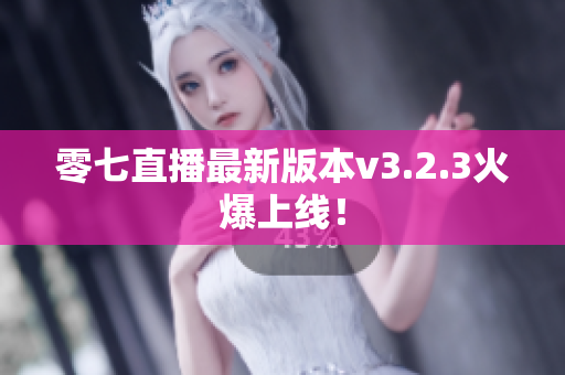 零七直播最新版本v3.2.3火爆上线！
