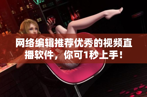 网络编辑推荐优秀的视频直播软件，你可1秒上手！
