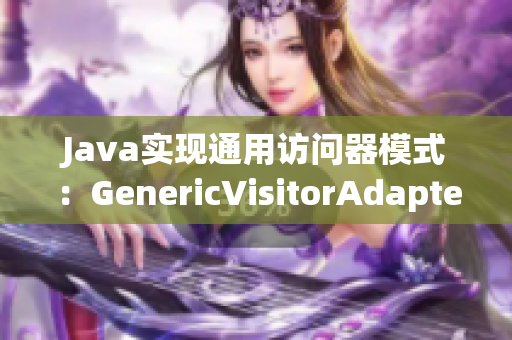 Java实现通用访问器模式：GenericVisitorAdapter