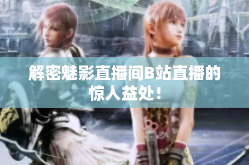 解密魅影直播间B站直播的惊人益处！