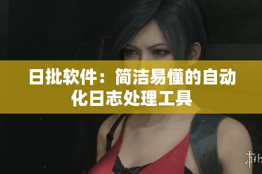 日批软件：简洁易懂的自动化日志处理工具
