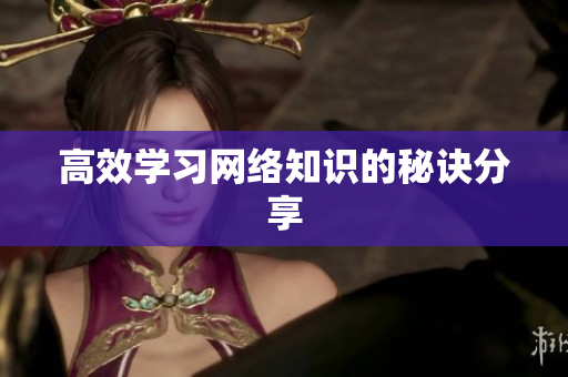 高效学习网络知识的秘诀分享
