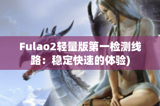 Fulao2轻量版第一检测线路：稳定快速的体验)