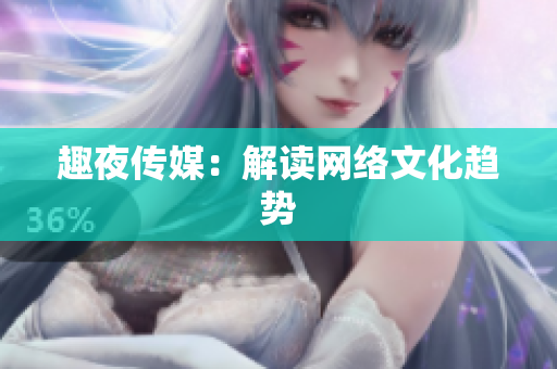 趣夜传媒：解读网络文化趋势