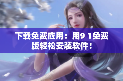 下载免费应用：用9 1免费版轻松安装软件！