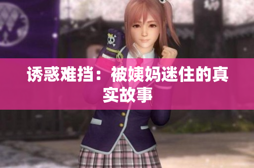 诱惑难挡：被姨妈迷住的真实故事