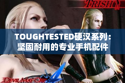 TOUGHTESTED硬汉系列：坚固耐用的专业手机配件