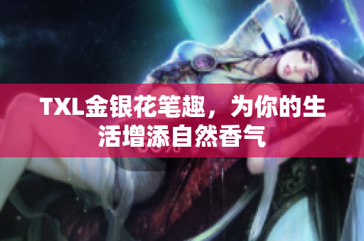 TXL金银花笔趣，为你的生活增添自然香气