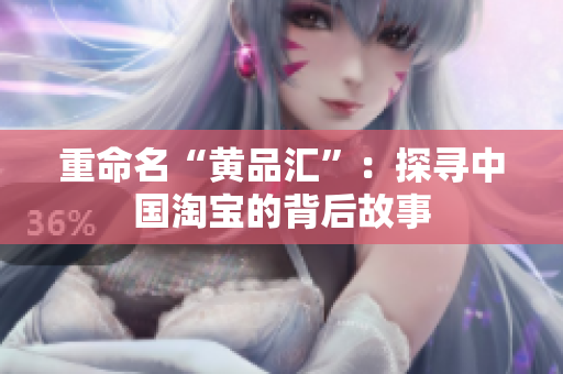 重命名“黄品汇”：探寻中国淘宝的背后故事