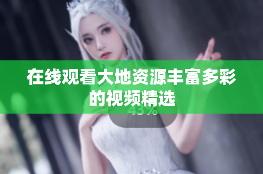 在线观看大地资源丰富多彩的视频精选