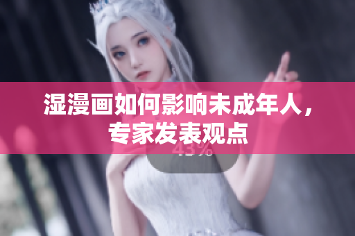 湿漫画如何影响未成年人，专家发表观点