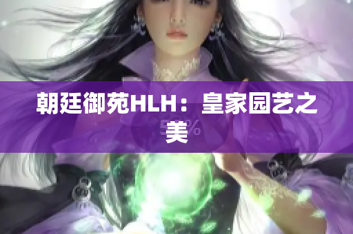 朝廷御苑HLH：皇家园艺之美