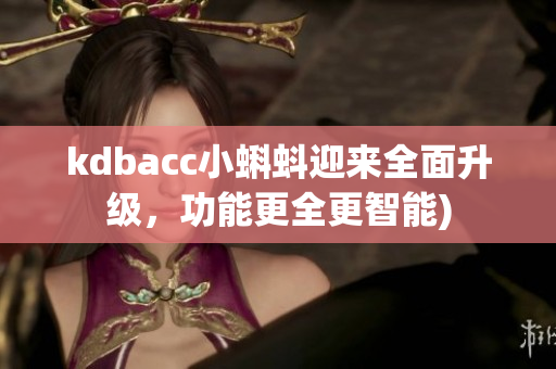 kdbacc小蝌蚪迎来全面升级，功能更全更智能)