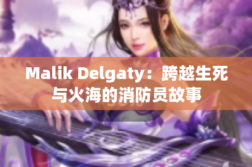 Malik Delgaty：跨越生死与火海的消防员故事
