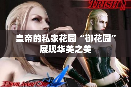 皇帝的私家花园“御花园”展现华美之美