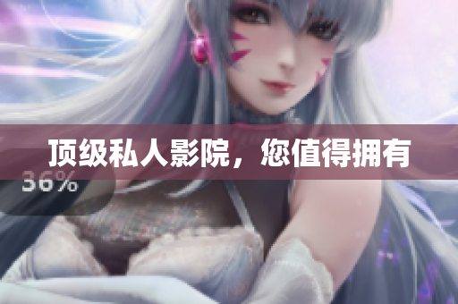 顶级私人影院，您值得拥有