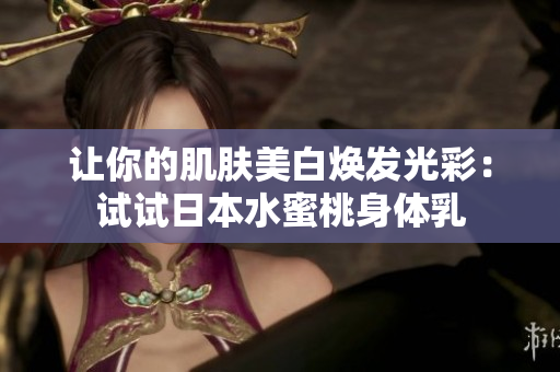 让你的肌肤美白焕发光彩：试试日本水蜜桃身体乳