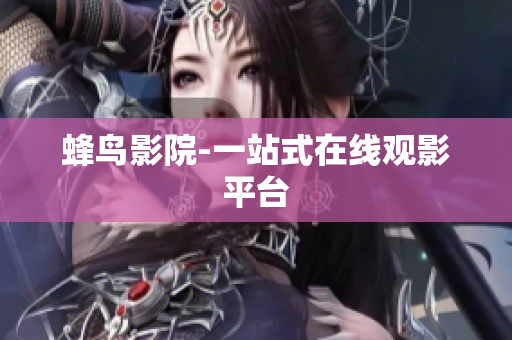 蜂鸟影院-一站式在线观影平台