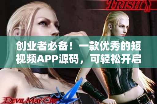 创业者必备！一款优秀的短视频APP源码，可轻松开启新商机