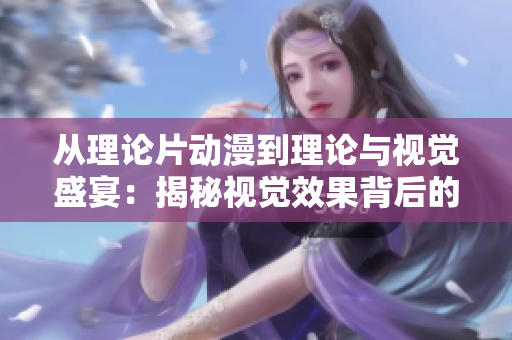 从理论片动漫到理论与视觉盛宴：揭秘视觉效果背后的科学原理