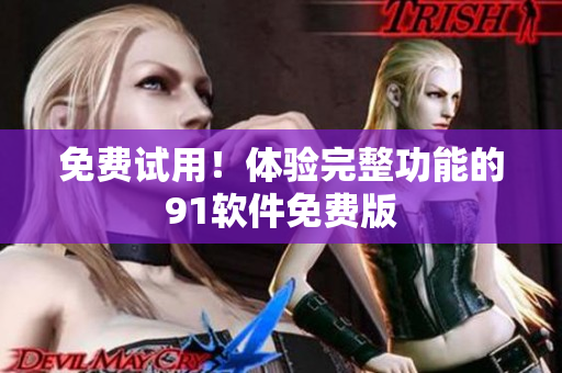 免费试用！体验完整功能的91软件免费版