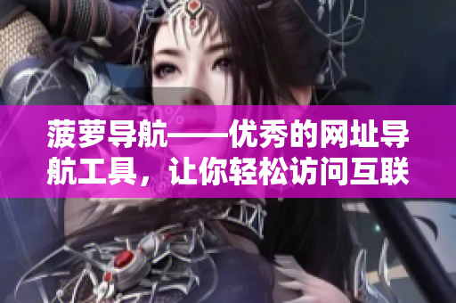 菠萝导航——优秀的网址导航工具，让你轻松访问互联网