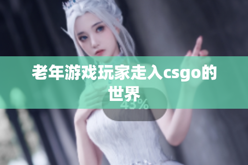 老年游戏玩家走入csgo的世界