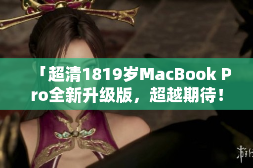 「超清1819岁MacBook Pro全新升级版，超越期待！」